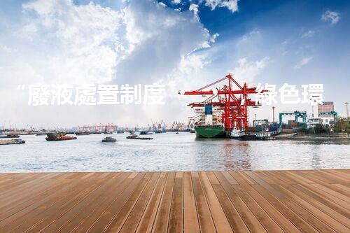 “廢液處置制度，綠色環(huán)保的守護(hù)者之光”